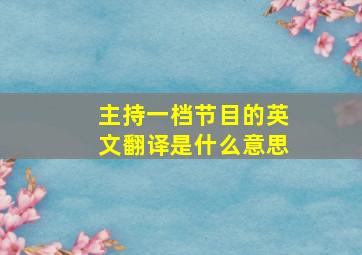 主持一档节目的英文翻译是什么意思