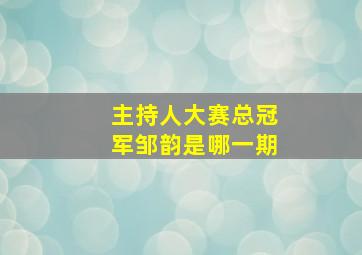 主持人大赛总冠军邹韵是哪一期