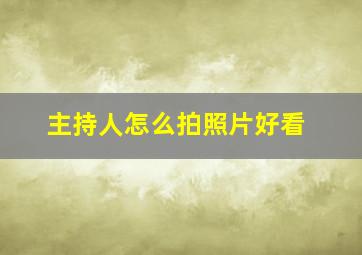 主持人怎么拍照片好看