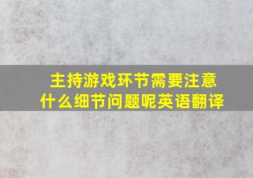 主持游戏环节需要注意什么细节问题呢英语翻译