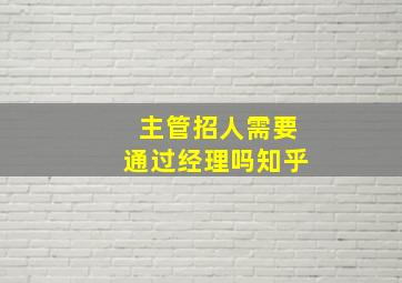 主管招人需要通过经理吗知乎