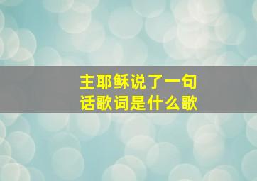 主耶稣说了一句话歌词是什么歌