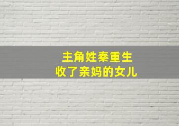 主角姓秦重生收了亲妈的女儿