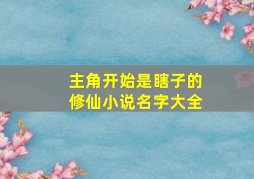 主角开始是瞎子的修仙小说名字大全