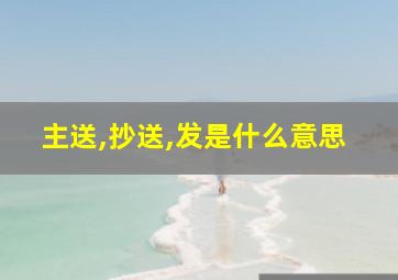 主送,抄送,发是什么意思