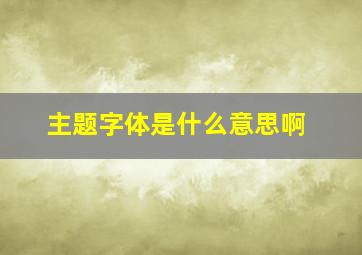 主题字体是什么意思啊