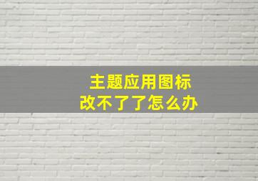 主题应用图标改不了了怎么办