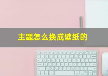 主题怎么换成壁纸的