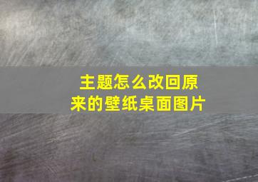 主题怎么改回原来的壁纸桌面图片