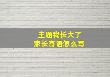 主题我长大了家长寄语怎么写