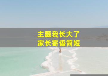 主题我长大了家长寄语简短