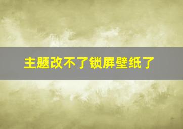 主题改不了锁屏壁纸了