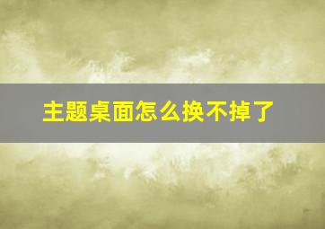 主题桌面怎么换不掉了