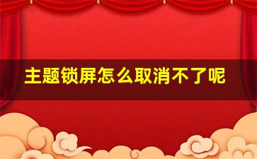 主题锁屏怎么取消不了呢