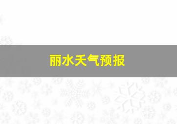 丽水夭气预报