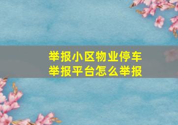 举报小区物业停车举报平台怎么举报