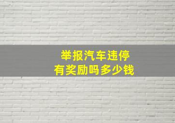 举报汽车违停有奖励吗多少钱