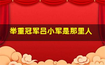 举重冠军吕小军是那里人