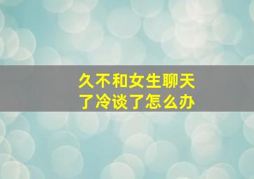 久不和女生聊天了冷谈了怎么办