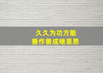 久久为功方能善作善成啥意思