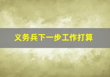 义务兵下一步工作打算