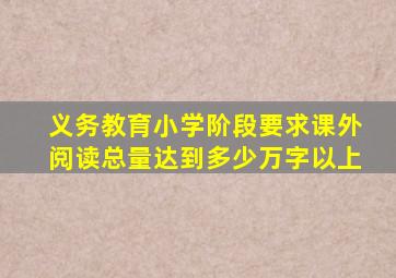 义务教育小学阶段要求课外阅读总量达到多少万字以上