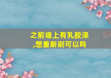 之前墙上有乳胶漆,想重新刷可以吗