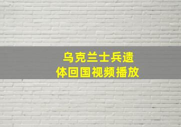 乌克兰士兵遗体回国视频播放