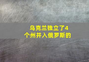 乌克兰独立了4个州并入俄罗斯的