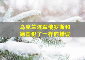 乌克兰进军俄罗斯和德国犯了一样的错误