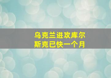 乌克兰进攻库尔斯克已快一个月