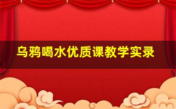 乌鸦喝水优质课教学实录