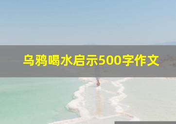 乌鸦喝水启示500字作文