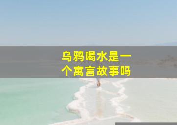 乌鸦喝水是一个寓言故事吗