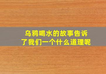 乌鸦喝水的故事告诉了我们一个什么道理呢