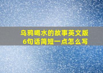 乌鸦喝水的故事英文版6句话简短一点怎么写