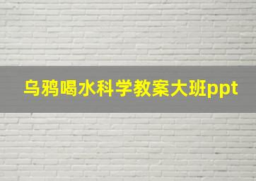 乌鸦喝水科学教案大班ppt