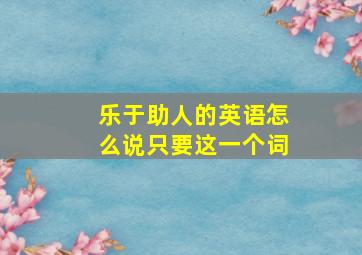 乐于助人的英语怎么说只要这一个词