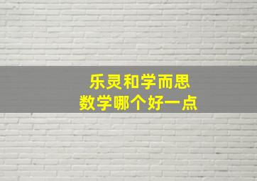 乐灵和学而思数学哪个好一点