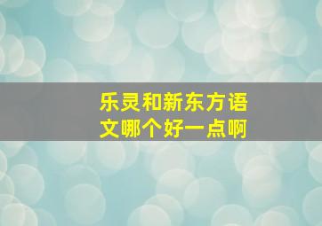 乐灵和新东方语文哪个好一点啊