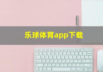 乐球体育app下载