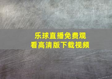 乐球直播免费观看高清版下载视频