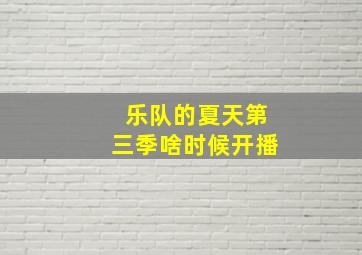 乐队的夏天第三季啥时候开播