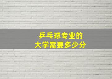 乒乓球专业的大学需要多少分