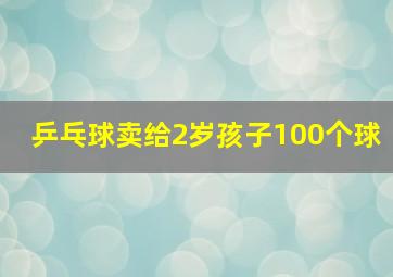 乒乓球卖给2岁孩子100个球