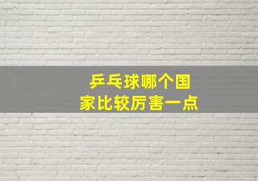 乒乓球哪个国家比较厉害一点