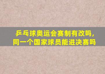 乒乓球奥运会赛制有改吗,同一个国家球员能进决赛吗