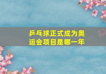 乒乓球正式成为奥运会项目是哪一年