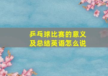 乒乓球比赛的意义及总结英语怎么说