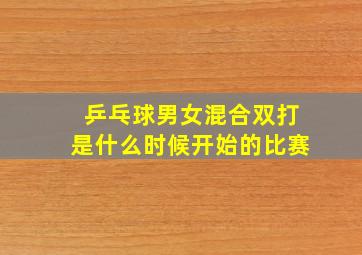 乒乓球男女混合双打是什么时候开始的比赛